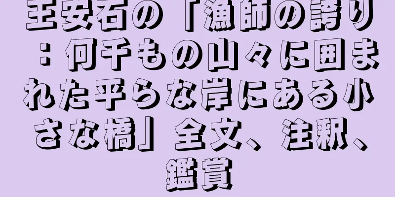 王安石の「漁師の誇り：何千もの山々に囲まれた平らな岸にある小さな橋」全文、注釈、鑑賞