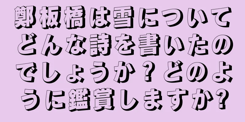 鄭板橋は雪についてどんな詩を書いたのでしょうか？どのように鑑賞しますか?