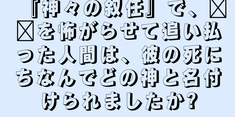 『神々の叙任』で、哪吒を怖がらせて追い払った人間は、彼の死にちなんでどの神と名付けられましたか?