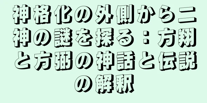 神格化の外側から二神の謎を探る：方翔と方弼の神話と伝説の解釈