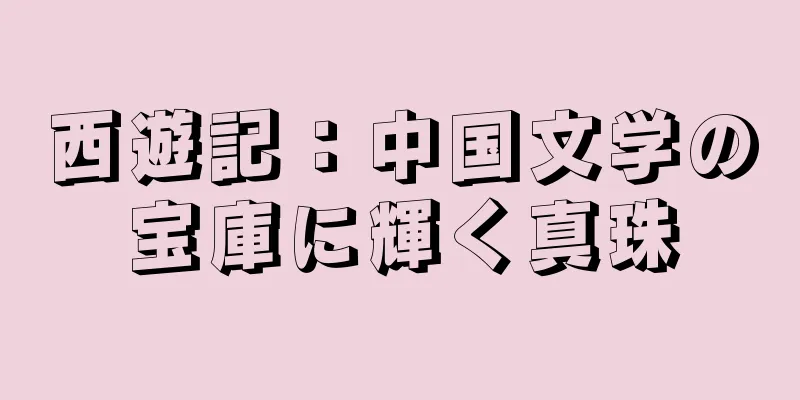 西遊記：中国文学の宝庫に輝く真珠