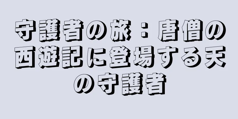 守護者の旅：唐僧の西遊記に登場する天の守護者