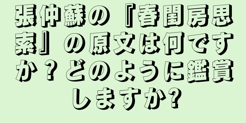 張仲蘇の『春閨房思索』の原文は何ですか？どのように鑑賞しますか?