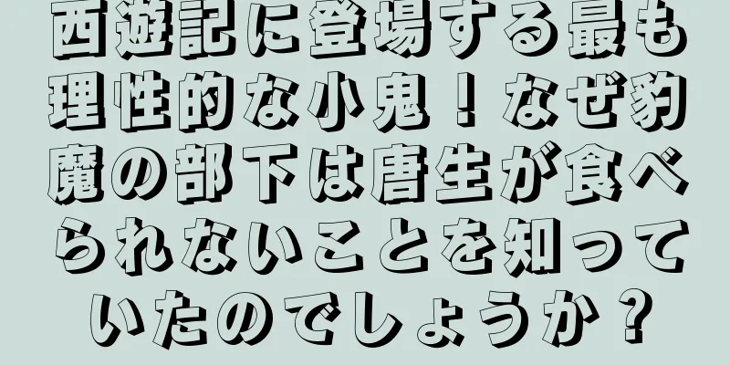 西遊記に登場する最も理性的な小鬼！なぜ豹魔の部下は唐生が食べられないことを知っていたのでしょうか？