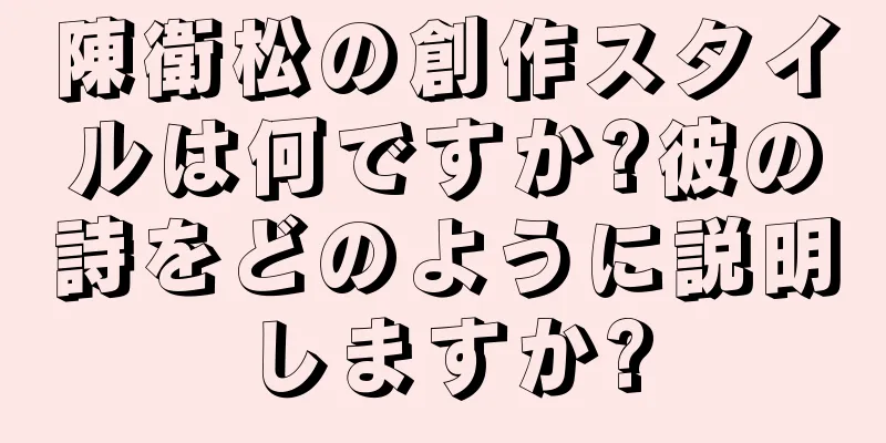 陳衛松の創作スタイルは何ですか?彼の詩をどのように説明しますか?