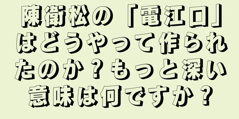 陳衛松の「電江口」はどうやって作られたのか？もっと深い意味は何ですか？