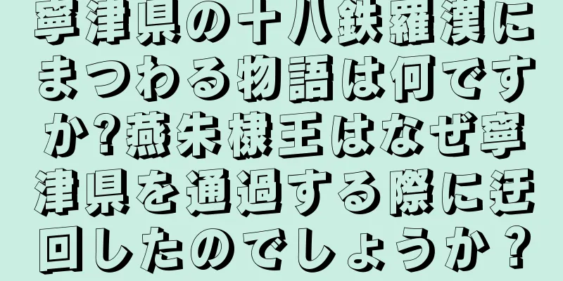 寧津県の十八鉄羅漢にまつわる物語は何ですか?燕朱棣王はなぜ寧津県を通過する際に迂回したのでしょうか？