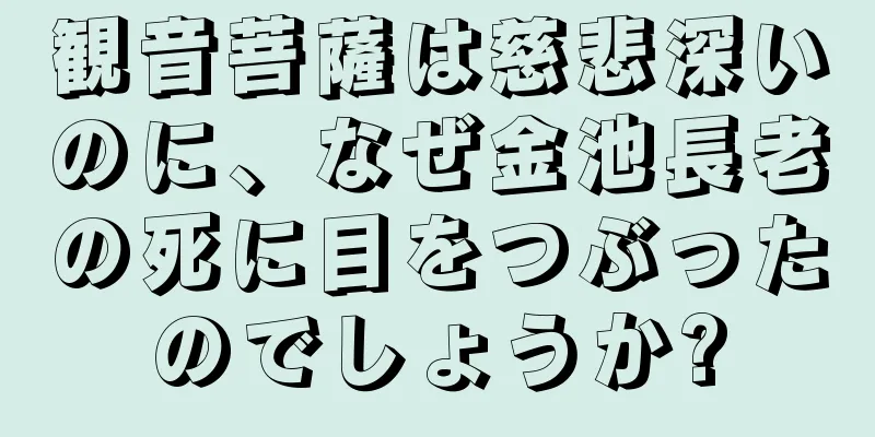 観音菩薩は慈悲深いのに、なぜ金池長老の死に目をつぶったのでしょうか?
