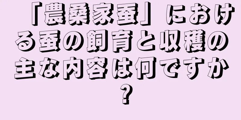 「農桑家蚕」における蚕の飼育と収穫の主な内容は何ですか？