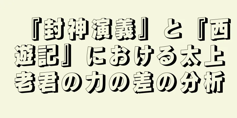 『封神演義』と『西遊記』における太上老君の力の差の分析