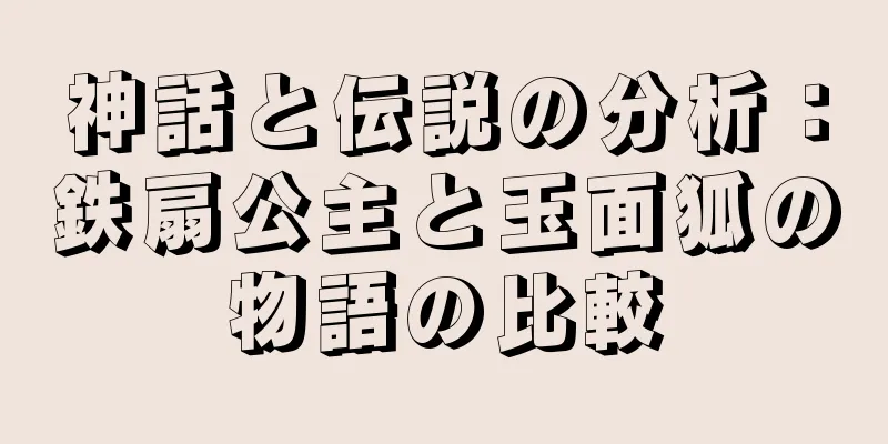 神話と伝説の分析：鉄扇公主と玉面狐の物語の比較