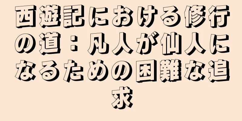 西遊記における修行の道：凡人が仙人になるための困難な追求