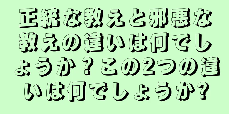 正統な教えと邪悪な教えの違いは何でしょうか？この2つの違いは何でしょうか?