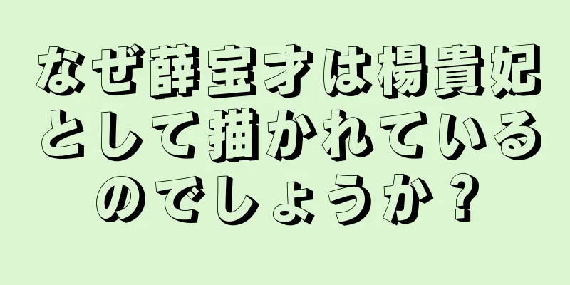 なぜ薛宝才は楊貴妃として描かれているのでしょうか？