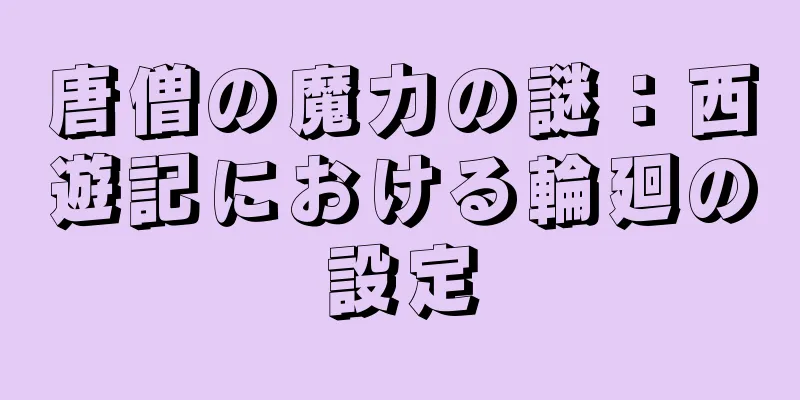 唐僧の魔力の謎：西遊記における輪廻の設定