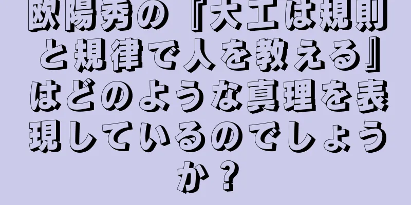欧陽秀の『大工は規則と規律で人を教える』はどのような真理を表現しているのでしょうか？