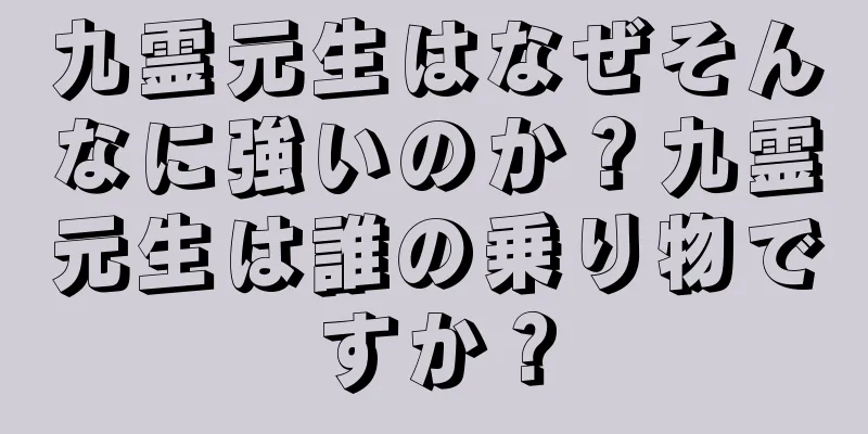 九霊元生はなぜそんなに強いのか？九霊元生は誰の乗り物ですか？
