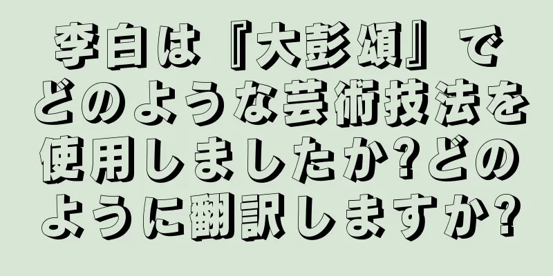 李白は『大彭頌』でどのような芸術技法を使用しましたか?どのように翻訳しますか?