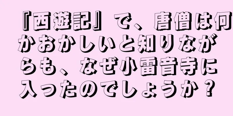 『西遊記』で、唐僧は何かおかしいと知りながらも、なぜ小雷音寺に入ったのでしょうか？