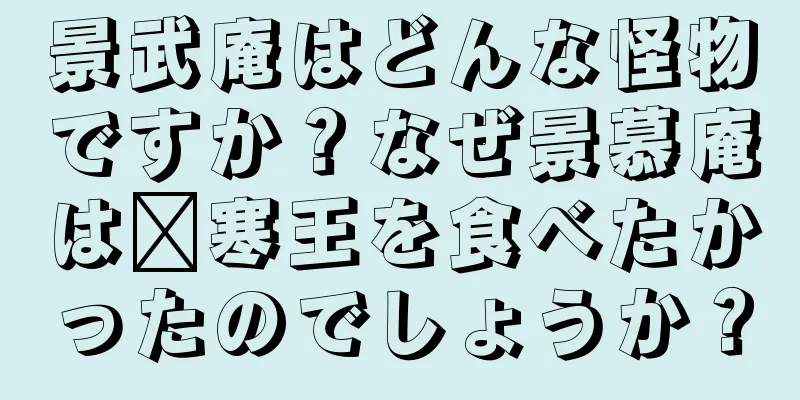景武庵はどんな怪物ですか？なぜ景慕庵は毗寒王を食べたかったのでしょうか？