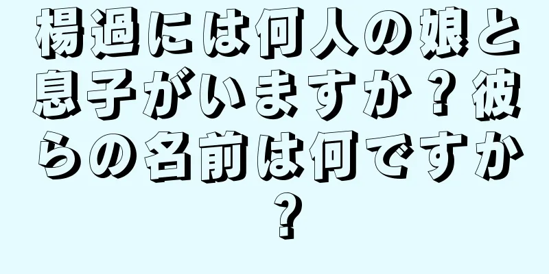 楊過には何人の娘と息子がいますか？彼らの名前は何ですか？