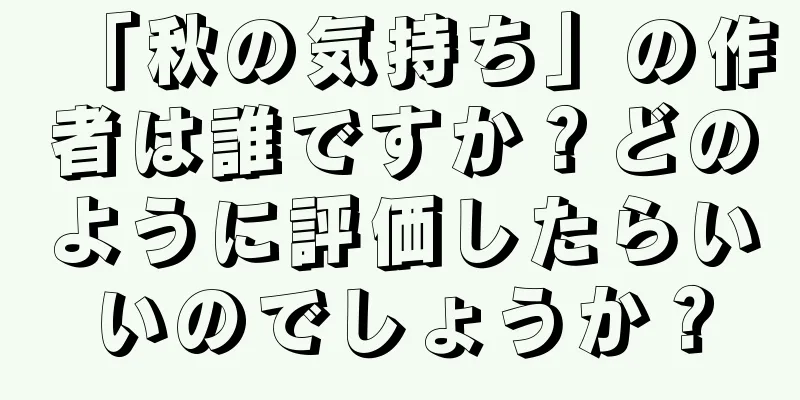 「秋の気持ち」の作者は誰ですか？どのように評価したらいいのでしょうか？