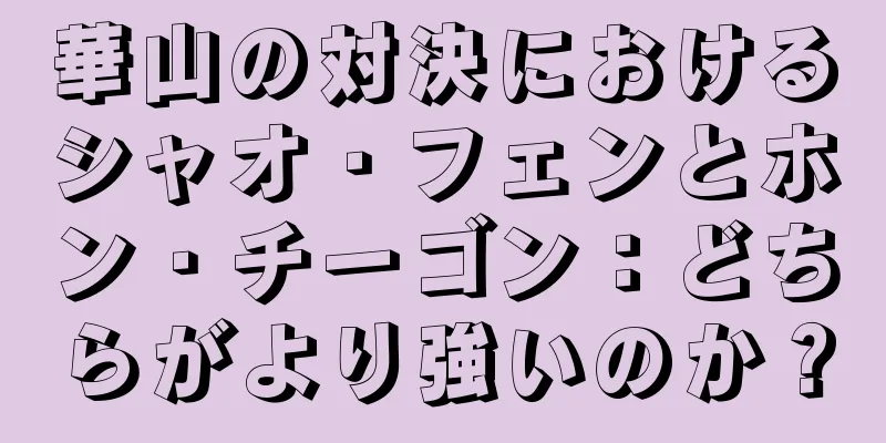 華山の対決におけるシャオ・フェンとホン・チーゴン：どちらがより強いのか？