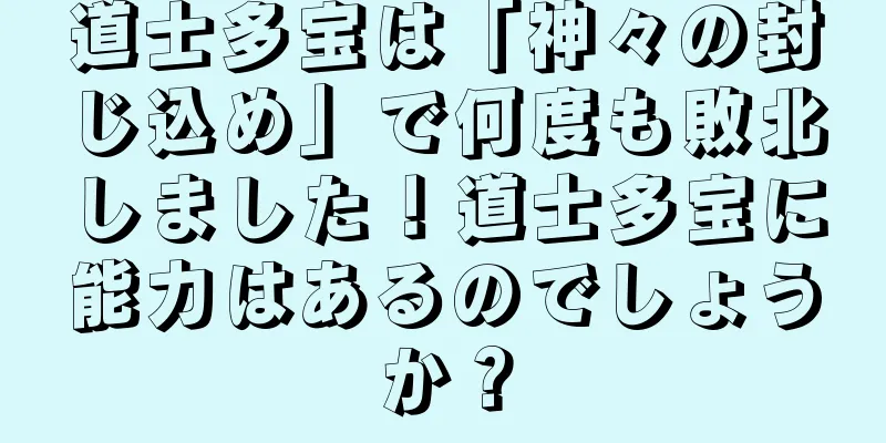 道士多宝は「神々の封じ込め」で何度も敗北しました！道士多宝に能力はあるのでしょうか？