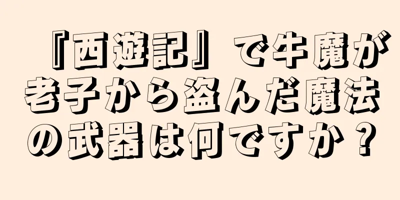 『西遊記』で牛魔が老子から盗んだ魔法の武器は何ですか？