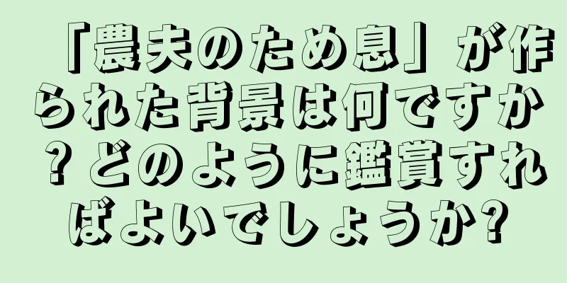 「農夫のため息」が作られた背景は何ですか？どのように鑑賞すればよいでしょうか?