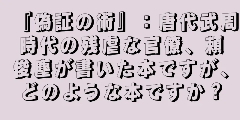 『偽証の術』：唐代武周時代の残虐な官僚、頼俊塵が書いた本ですが、どのような本ですか？