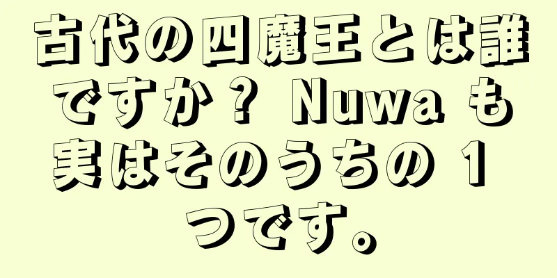 古代の四魔王とは誰ですか？ Nuwa も実はそのうちの 1 つです。