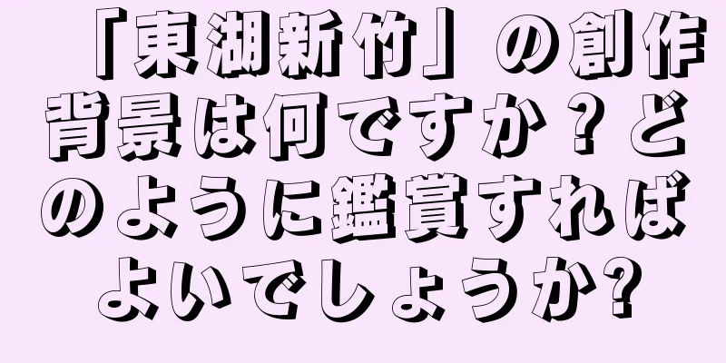 「東湖新竹」の創作背景は何ですか？どのように鑑賞すればよいでしょうか?