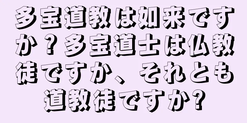 多宝道教は如来ですか？多宝道士は仏教徒ですか、それとも道教徒ですか?