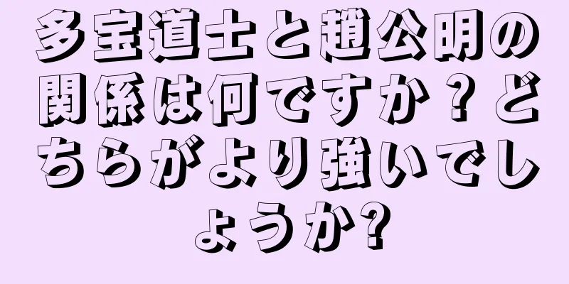 多宝道士と趙公明の関係は何ですか？どちらがより強いでしょうか?