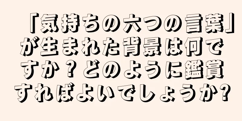 「気持ちの六つの言葉」が生まれた背景は何ですか？どのように鑑賞すればよいでしょうか?