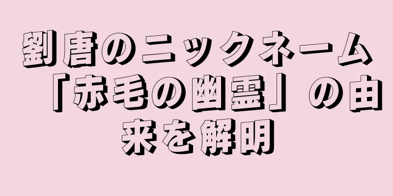 劉唐のニックネーム「赤毛の幽霊」の由来を解明