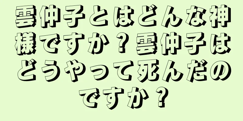 雲仲子とはどんな神様ですか？雲仲子はどうやって死んだのですか？