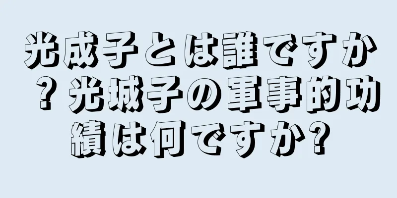 光成子とは誰ですか？光城子の軍事的功績は何ですか?