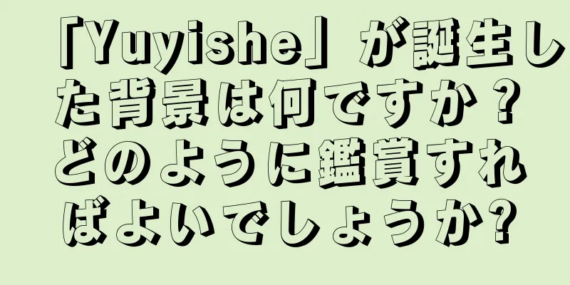 「Yuyishe」が誕生した背景は何ですか？どのように鑑賞すればよいでしょうか?