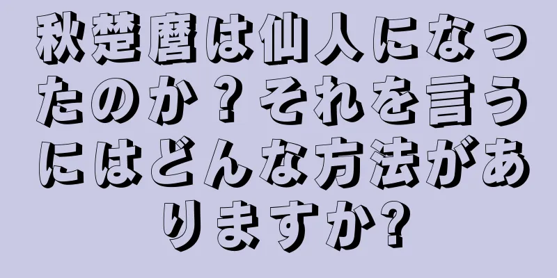 秋楚麿は仙人になったのか？それを言うにはどんな方法がありますか?
