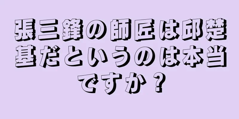 張三鋒の師匠は邱楚基だというのは本当ですか？