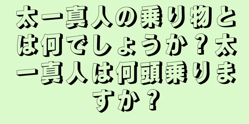 太一真人の乗り物とは何でしょうか？太一真人は何頭乗りますか？