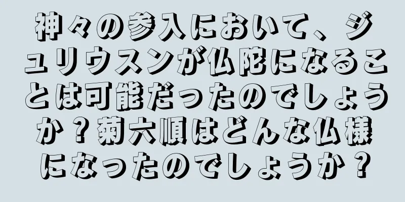神々の参入において、ジュリウスンが仏陀になることは可能だったのでしょうか？菊六順はどんな仏様になったのでしょうか？