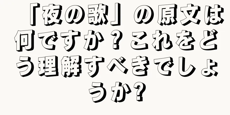 「夜の歌」の原文は何ですか？これをどう理解すべきでしょうか?