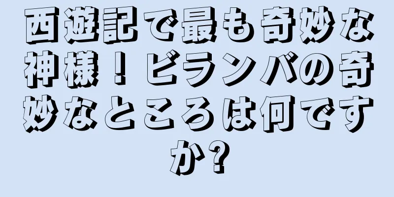 西遊記で最も奇妙な神様！ビランバの奇妙なところは何ですか?