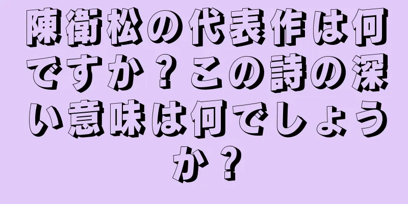 陳衛松の代表作は何ですか？この詩の深い意味は何でしょうか？