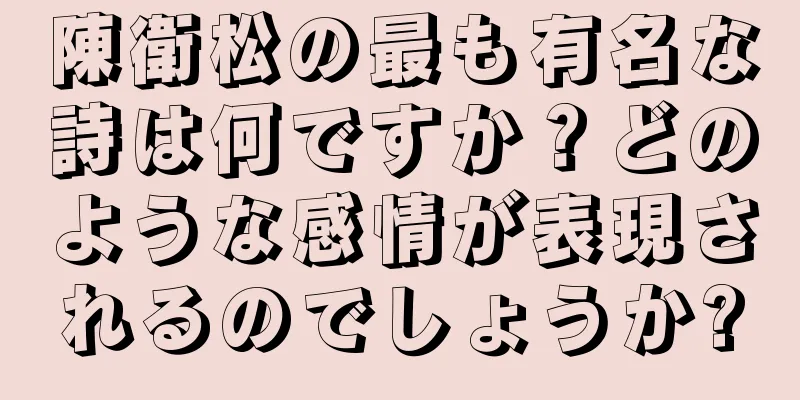 陳衛松の最も有名な詩は何ですか？どのような感情が表現されるのでしょうか?