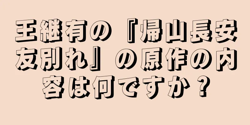王継有の『帰山長安友別れ』の原作の内容は何ですか？