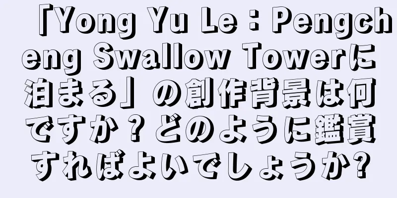 「Yong Yu Le：Pengcheng Swallow Towerに泊まる」の創作背景は何ですか？どのように鑑賞すればよいでしょうか?